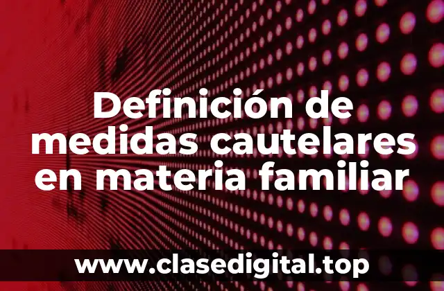 Definición de medidas cautelares en materia familiar