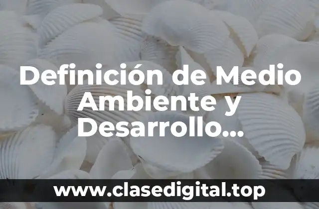 Definición de Medio Ambiente y Desarrollo Sostenible