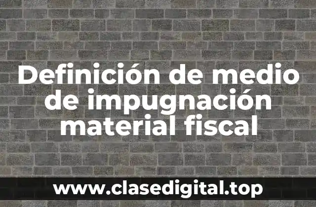 Definición de medio de impugnación material fiscal