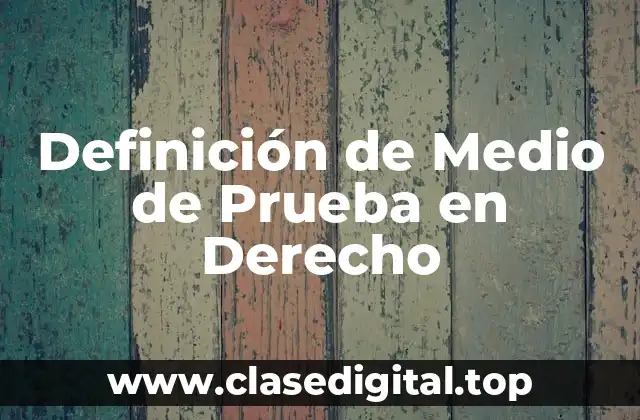 Definición de Medio de Prueba en Derecho