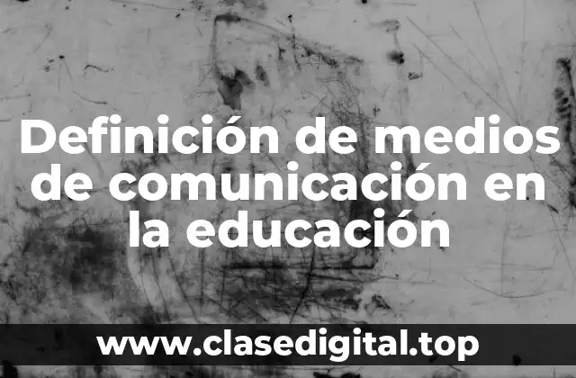 Definición de medios de comunicación en la educación