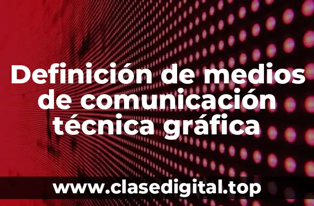 Definición técnica de medios de comunicación técnica gráfica
