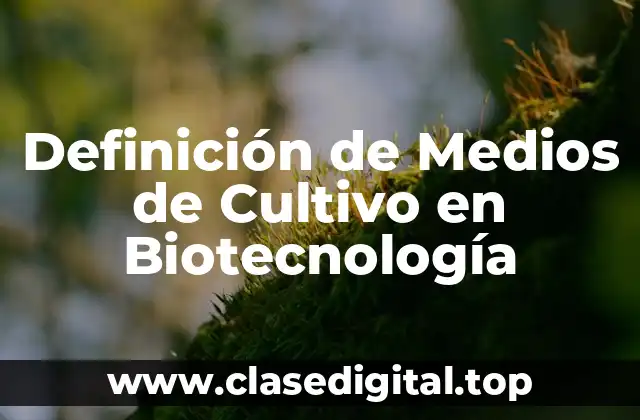 Definición de Medios de Cultivo en Biotecnología