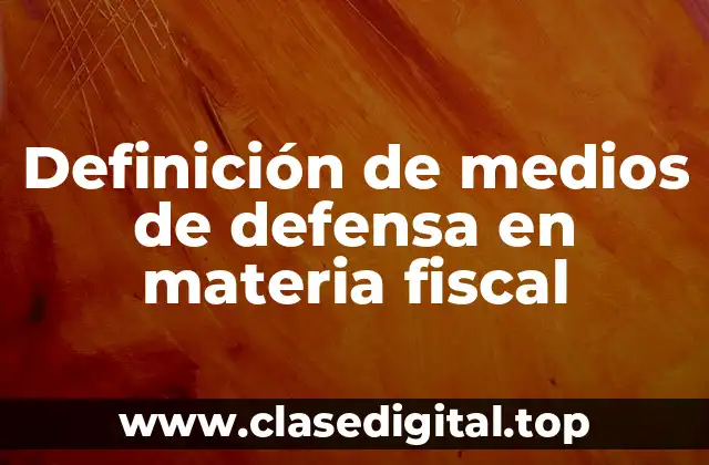 Definición de medios de defensa en materia fiscal