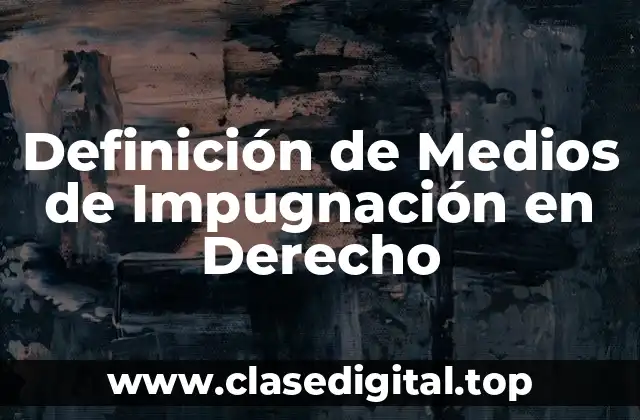Definición de Medios de Impugnación en Derecho
