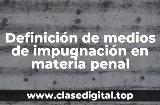 Definición técnica de medio de impugnación en materia penal