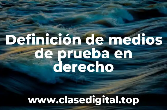Definición de medios de prueba en derecho