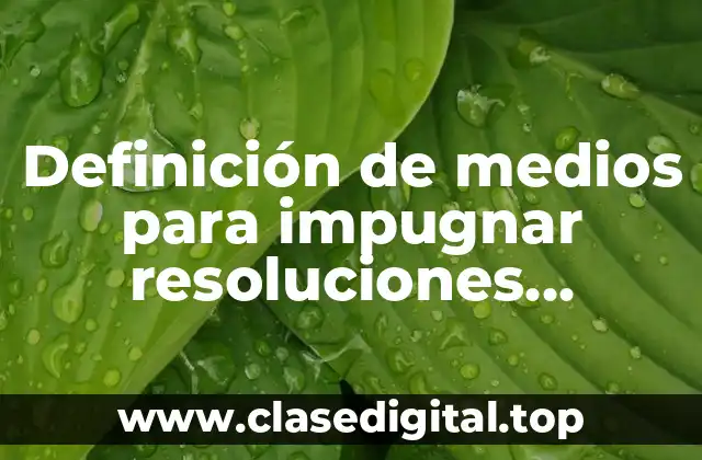 Definición de medios para impugnar resoluciones administrativos electorales