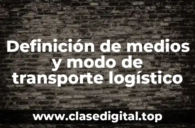 Definición de medios y modo de transporte logístico