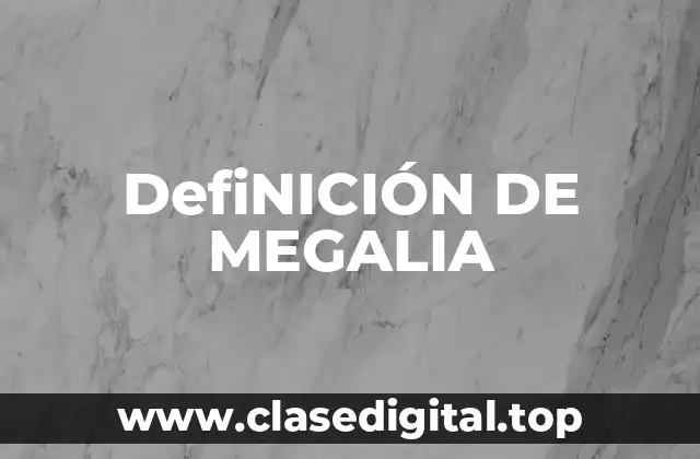 DefiNICIÓN DE MEGALIA