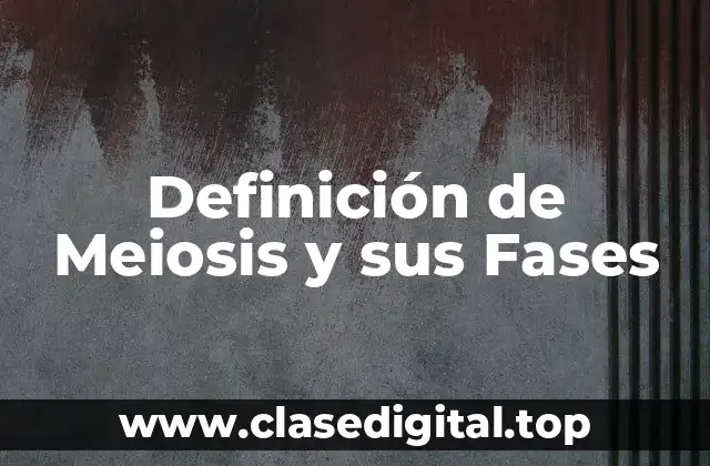 Definición de Meiosis y sus Fases