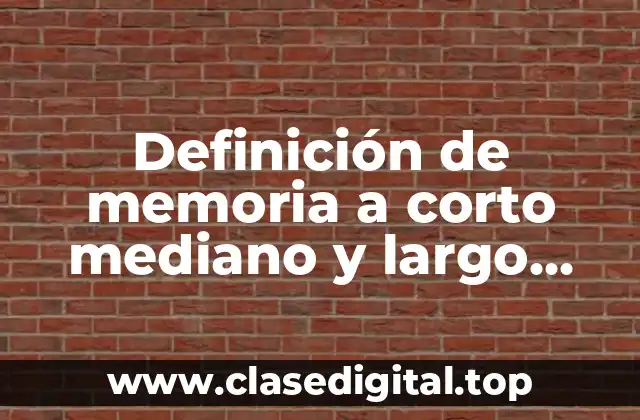 Definición de memoria a corto mediano y largo plazo