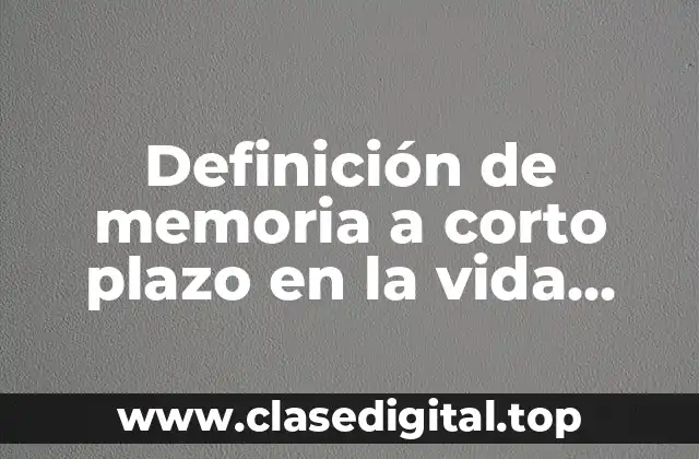 Definición de memoria a corto plazo en la vida cotidiana