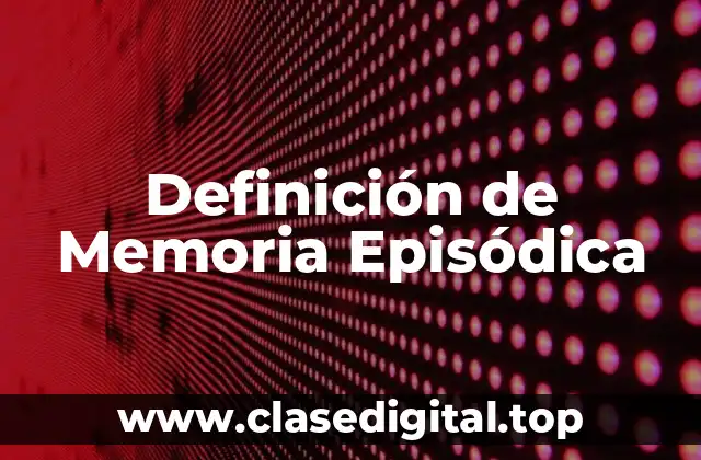 Definición técnica de Memoria Episódica