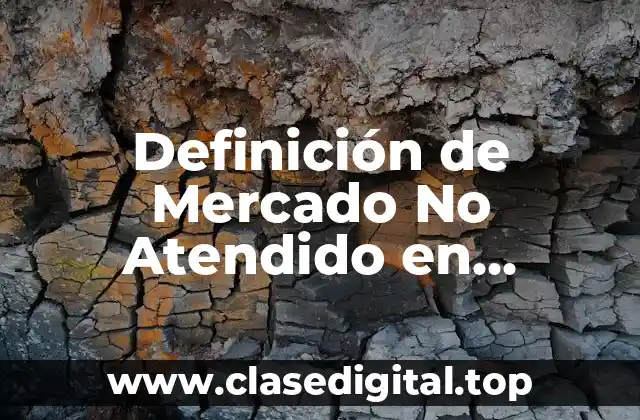 Definición de Mercado No Atendido en Mercadotecnia