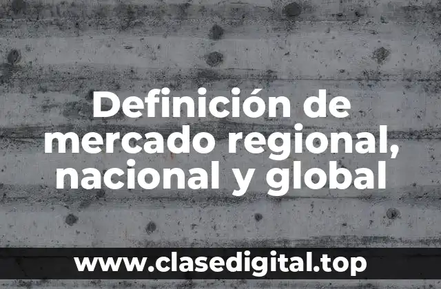 Definición de mercado regional, nacional y global