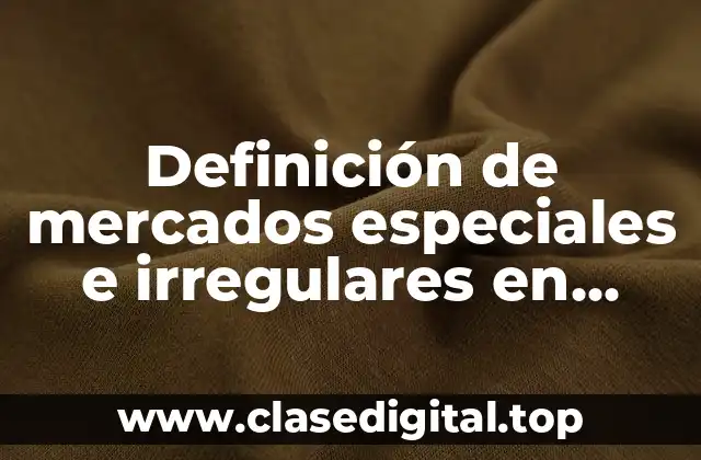 Definición de mercados especiales e irregulares en México