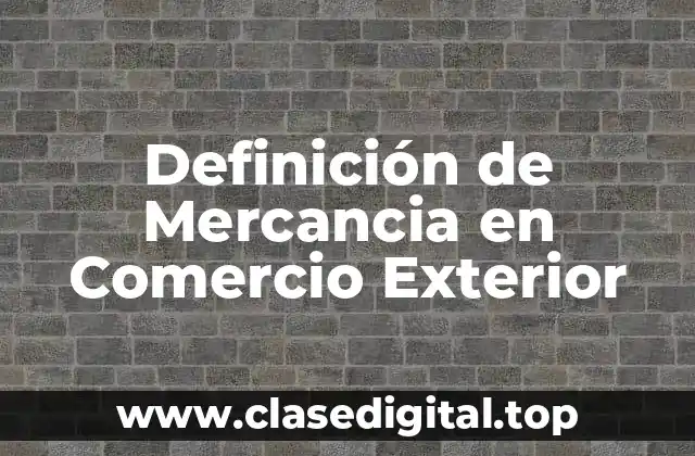 Definición de Mercancia en Comercio Exterior