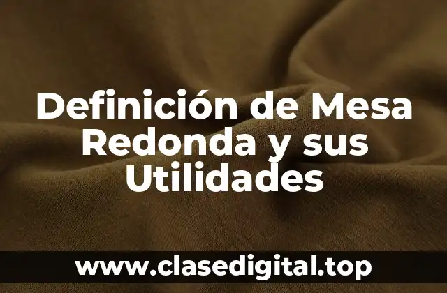 Definición de Mesa Redonda y sus Utilidades