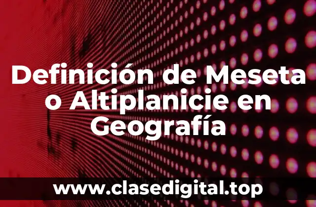 Definición de Meseta o Altiplanicie en Geografía
