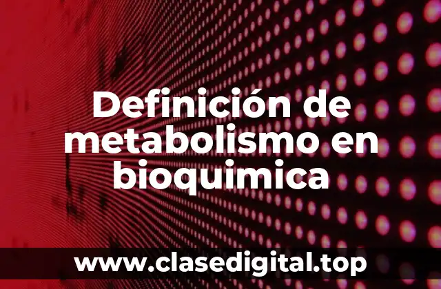 Definición de metabolismo en bioquimica
