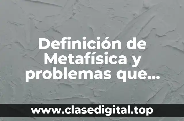 Definición de Metafísica y problemas que estudia