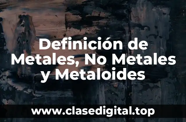 Definición de Metales, No Metales y Metaloides