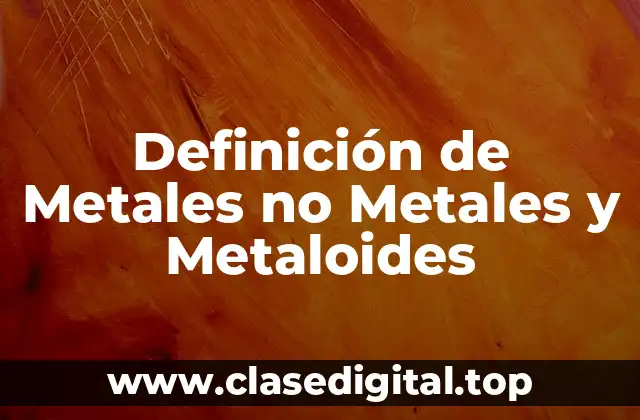 Definición técnica de Metal, No Metal y Metalóide