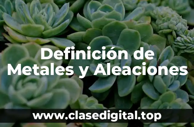 Definición de Metales y Aleaciones