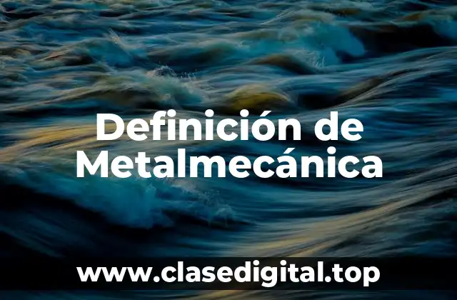 Definición técnica de Metalmecánica