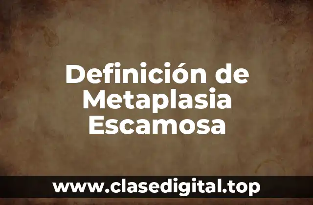 Definición Técnica de Metaplasia Escamosa