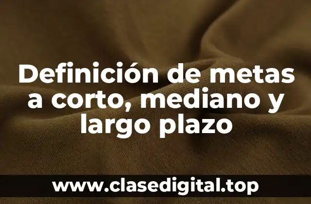 Definición técnica de metas a corto, mediano y largo plazo