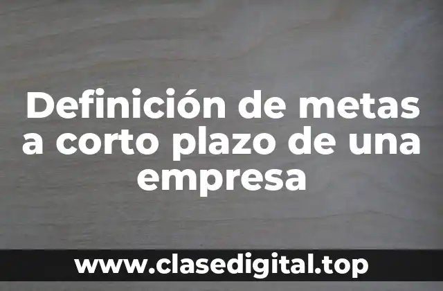 Definición de metas a corto plazo de una empresa