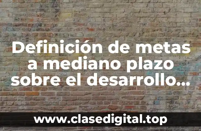 Ejemplos de metas a mediano plazo sobre el desarrollo sustentable