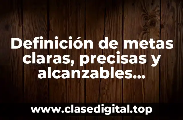 Definición de metas claras, precisas y alcanzables temporalizadas