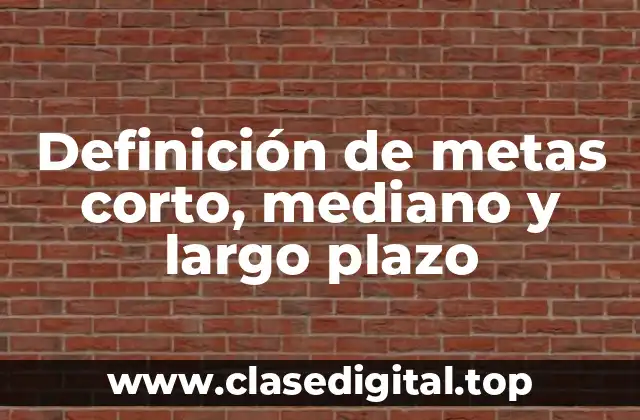 Definición de metas corto, mediano y largo plazo