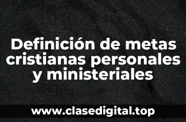 Definición de metas cristianas personales y ministeriales