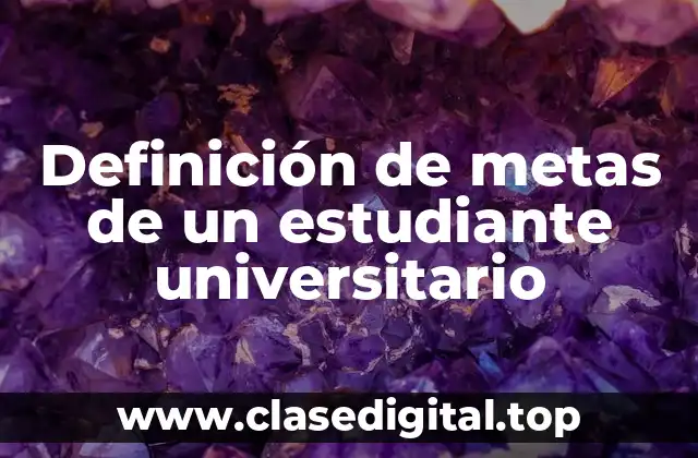 Ejemplos de metas de un estudiante universitario