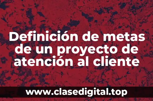 Definición de metas de un proyecto de atención al cliente