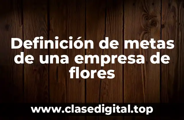 Definición de metas de una empresa de flores