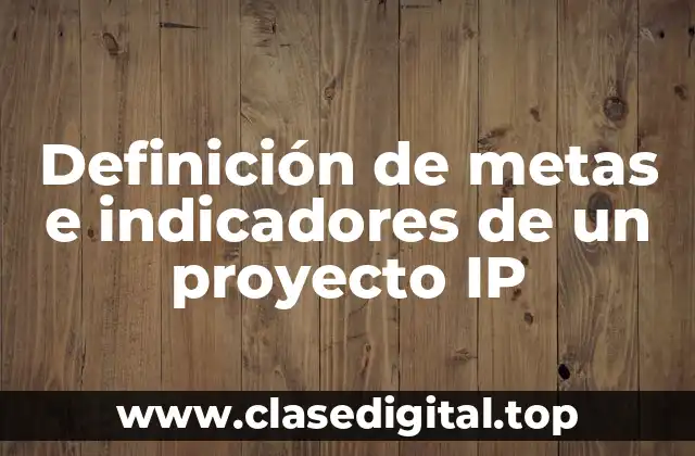 Definición de metas e indicadores de un proyecto IP