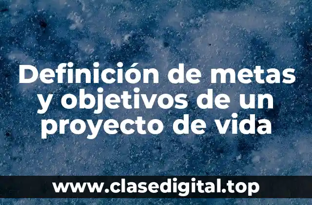 Definición de metas y objetivos de un proyecto de vida