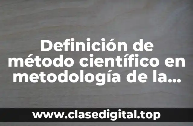 Definición de método científico en metodología de la investigación