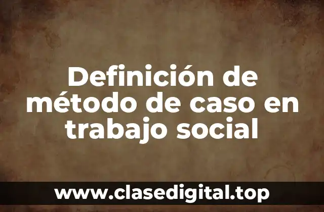 Definición de método de caso en trabajo social