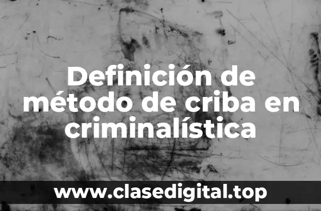 Definición de método de criba en criminalística