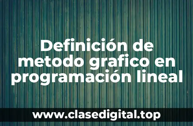 Definición de metodo grafico en programación lineal