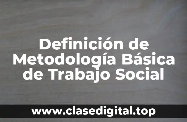Definición de Metodología Básica de Trabajo Social