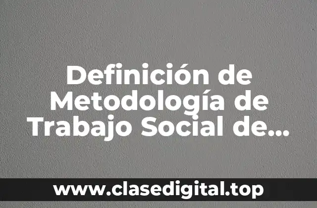 Definición de Metodología de Trabajo Social de Casos