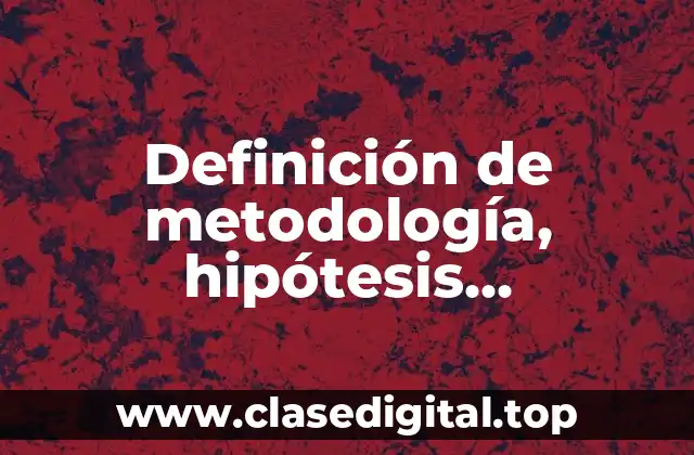 Definición de metodología, hipótesis, indagaciones y problema