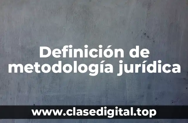 Definición técnica de metodología jurídica